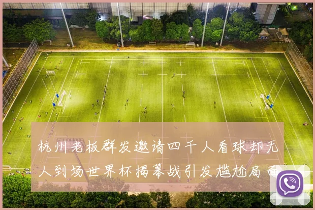 杭州老板群发邀请四千人看球却无人到场世界杯揭幕战引发尴尬局面