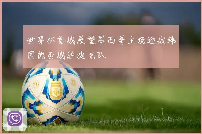 世界杯首战展望墨西哥主场迎战韩国能否战胜捷克队