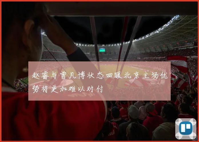 赵睿与曾凡博状态回暖北京主场优势将更加难以对付