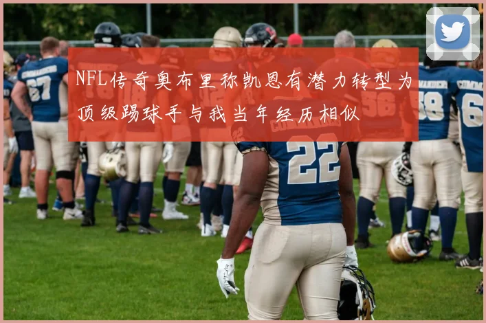 NFL传奇奥布里称凯恩有潜力转型为顶级踢球手与我当年经历相似