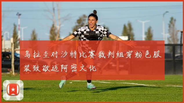 乌拉圭对沙特比赛裁判组穿粉色服装致敬迈阿密文化