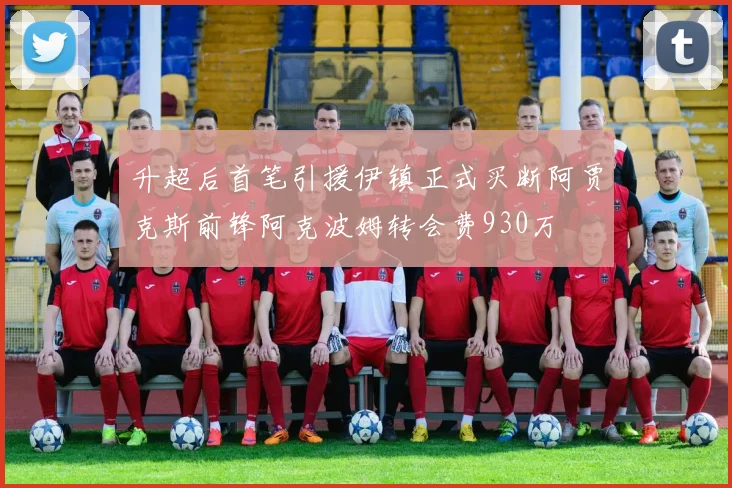 升超后首笔引援伊镇正式买断阿贾克斯前锋阿克波姆转会费930万