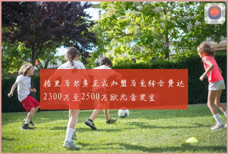 格里马尔多正式加盟马竞转会费达2300万至2500万欧元含奖金