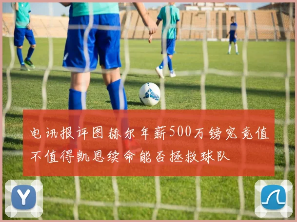 电讯报评图赫尔年薪500万镑究竟值不值得凯恩续命能否拯救球队