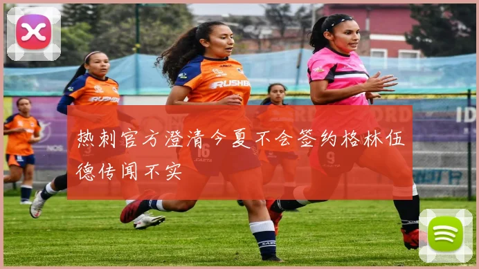 热刺官方澄清今夏不会签约格林伍德传闻不实