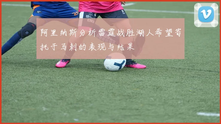 阿里纳斯分析雷霆战胜湖人希望寄托于马刺的表现与结果