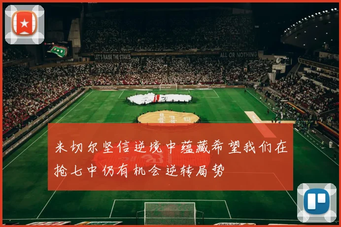 米切尔坚信逆境中蕴藏希望我们在抢七中仍有机会逆转局势