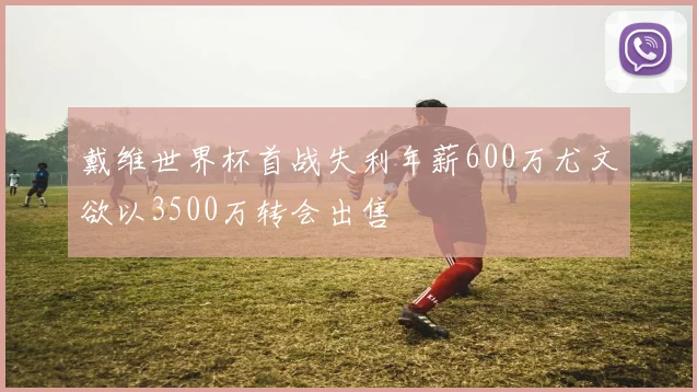 戴维世界杯首战失利年薪600万尤文欲以3500万转会出售
