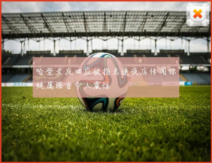 哈登女友回应被指光速夜店传闻称纯属谣言令人震惊