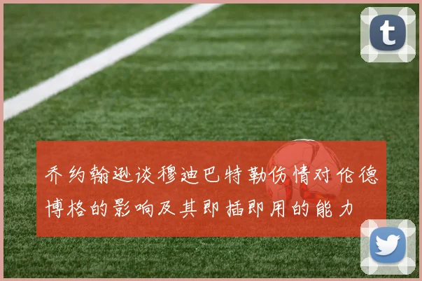 乔约翰逊谈穆迪巴特勒伤情对伦德博格的影响及其即插即用的能力