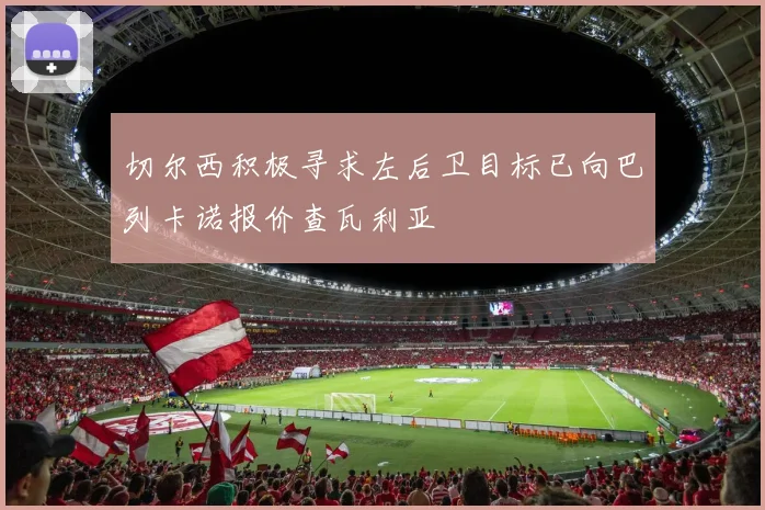 切尔西积极寻求左后卫目标已向巴列卡诺报价查瓦利亚